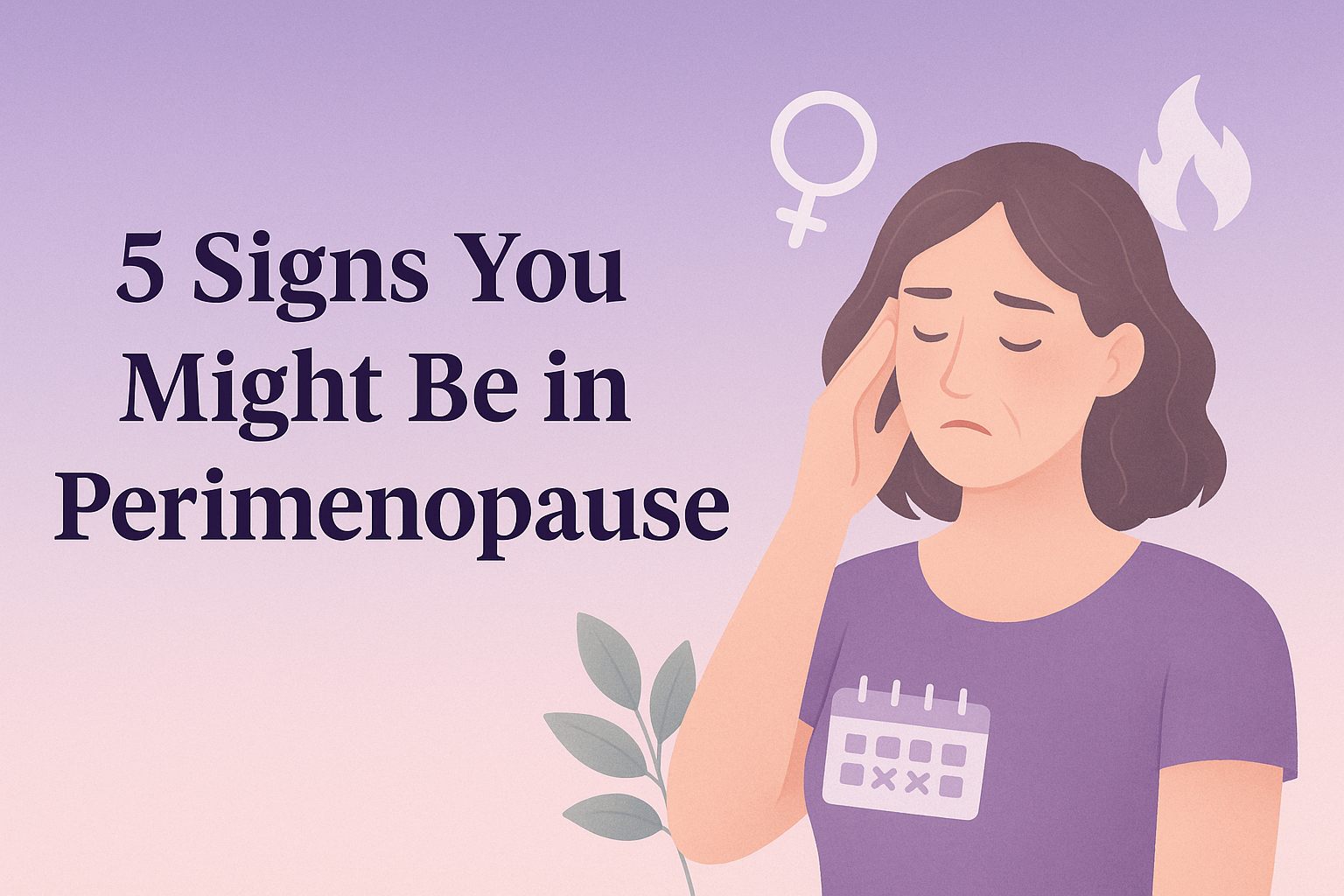 5 Signs You May Be in Perimenopause   …And what to do next.